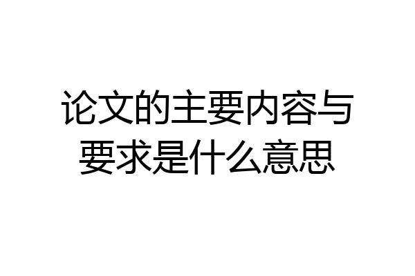 论文的主要内容与要求是什么意思