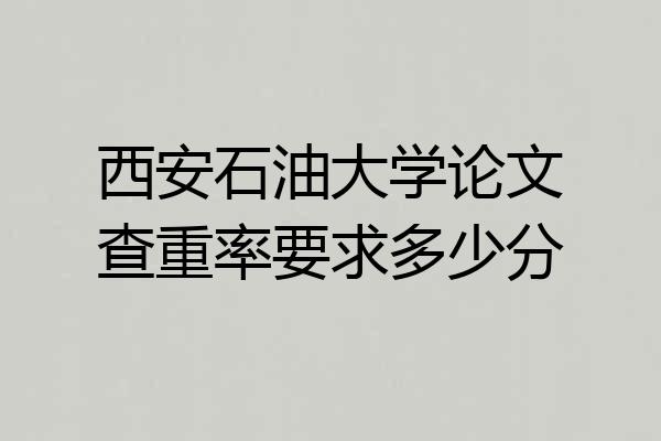 西安石油大学论文查重率要求多少分