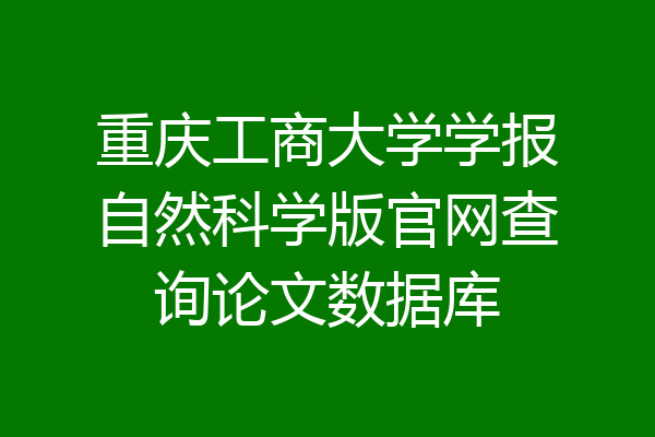 重庆工商大学学报自然科学版官网查询论文数据库