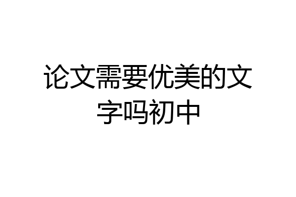 论文需要优美的文字吗初中