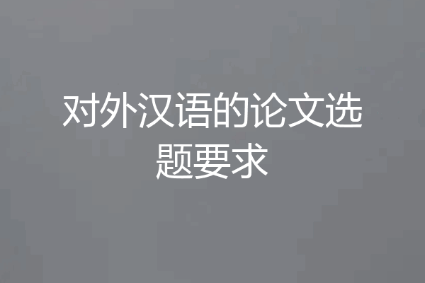 对外汉语的论文选题要求