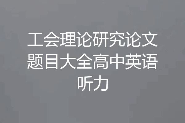 工会理论研究论文题目大全高中英语听力