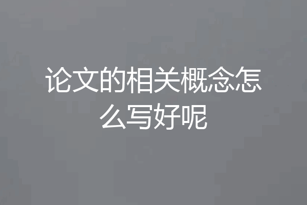 论文的相关概念怎么写好呢