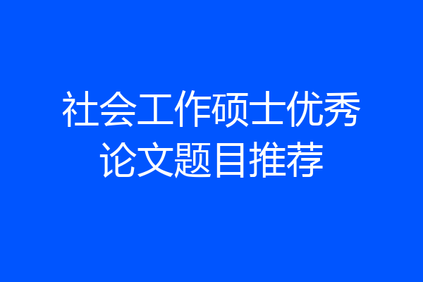 社会工作硕士优秀论文题目推荐
