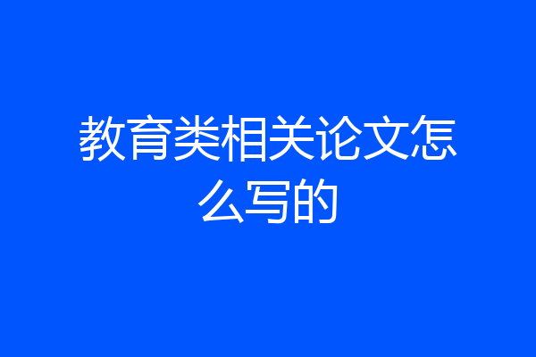教育类相关论文怎么写的