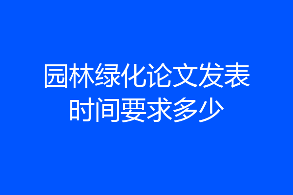 园林绿化论文发表时间要求多少