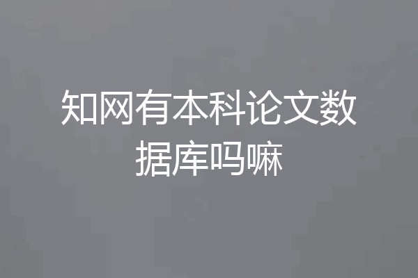 知网有本科论文数据库吗嘛