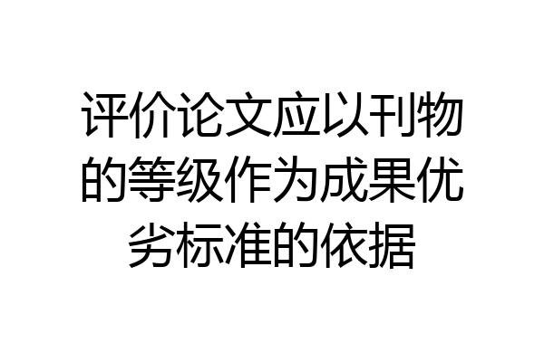 评价论文应以刊物的等级作为成果优劣标准的依据