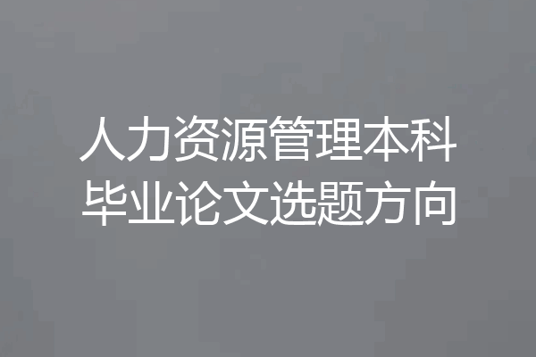 人力资源管理本科毕业论文选题方向