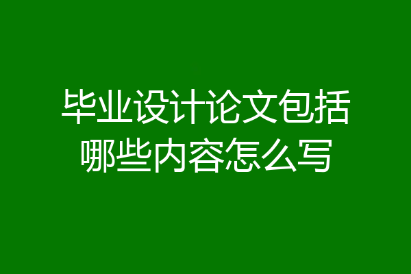 毕业设计论文包括哪些内容怎么写