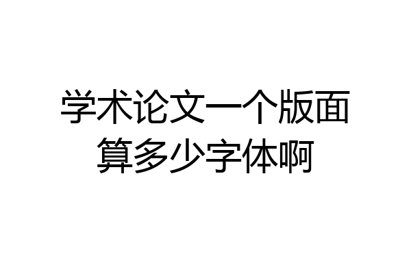 学术论文一个版面算多少字体啊