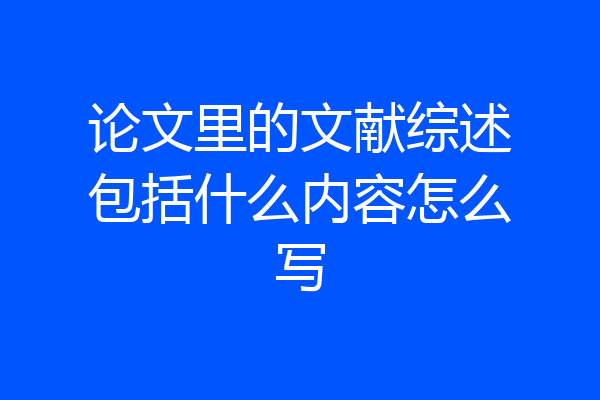 论文里的文献综述包括什么内容怎么写