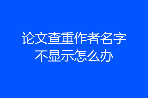 论文查重作者名字不显示怎么办