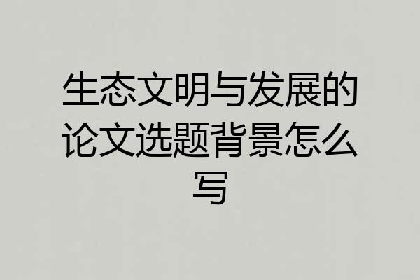生态文明与发展的论文选题背景怎么写