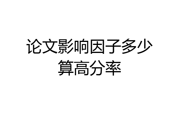 论文影响因子多少算高分率