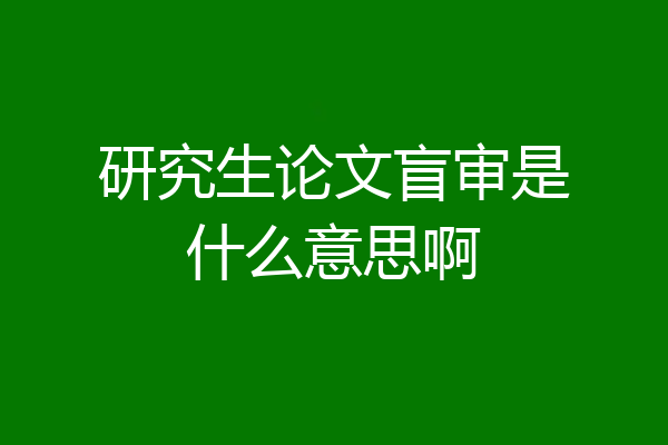 研究生论文盲审是什么意思啊