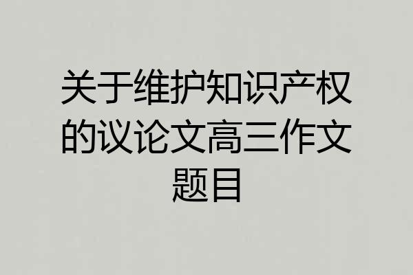 关于维护知识产权的议论文高三作文题目