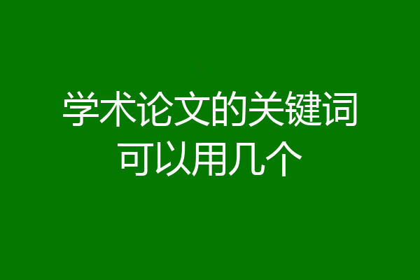 学术论文的关键词可以用几个