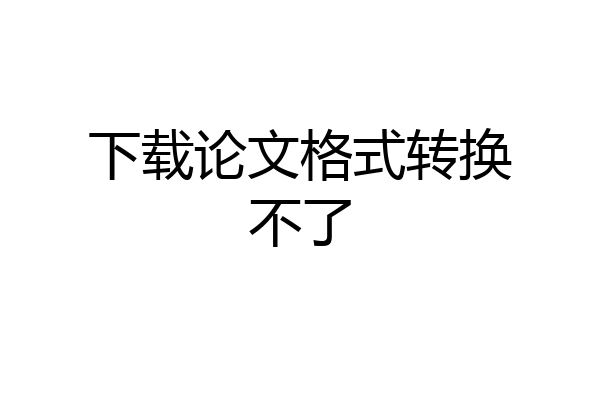 下载论文格式转换不了