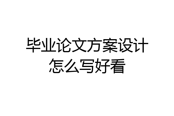 毕业论文方案设计怎么写好看