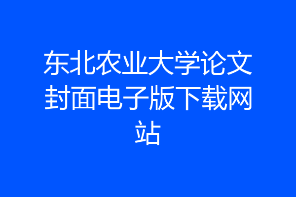东北农业大学论文封面电子版下载网站