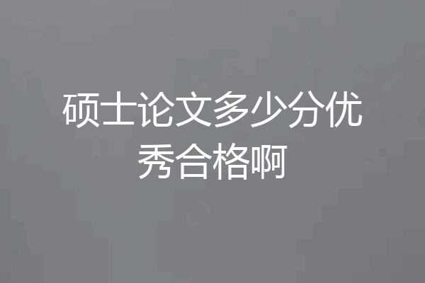 硕士论文多少分优秀合格啊