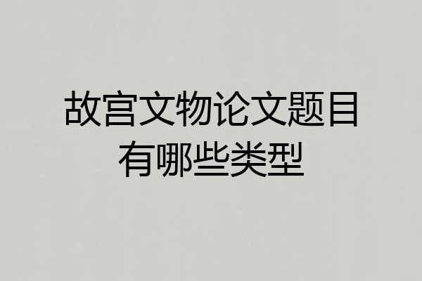 故宫文物论文题目有哪些类型