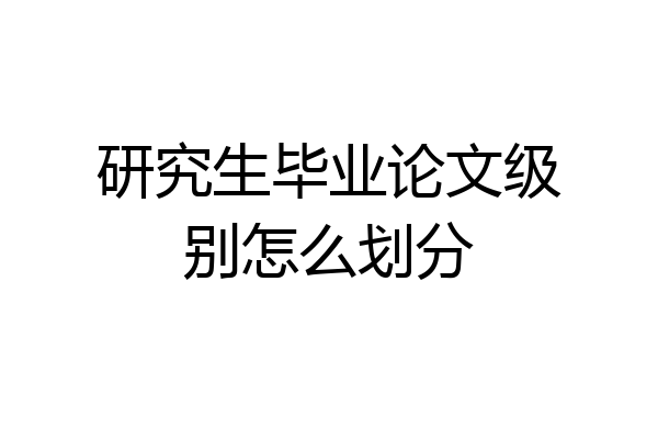 研究生毕业论文级别怎么划分