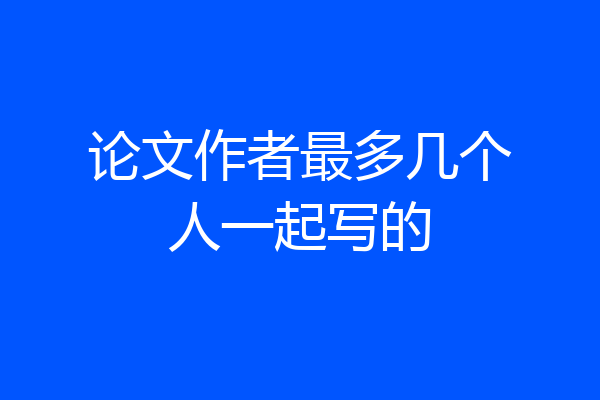 论文作者最多几个人一起写的