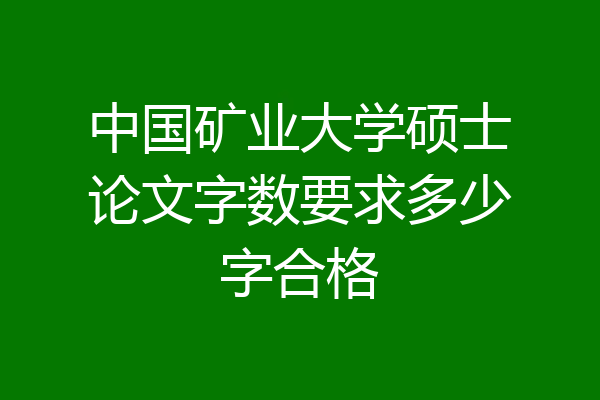 中国矿业大学硕士论文字数要求多少字合格