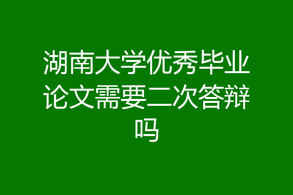 湖南大学优秀毕业论文需要二次答辩吗