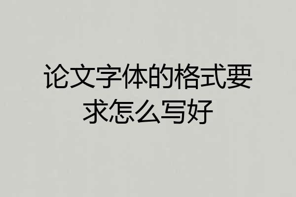 论文字体的格式要求怎么写好
