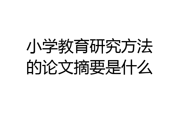 小学教育研究方法的论文摘要是什么