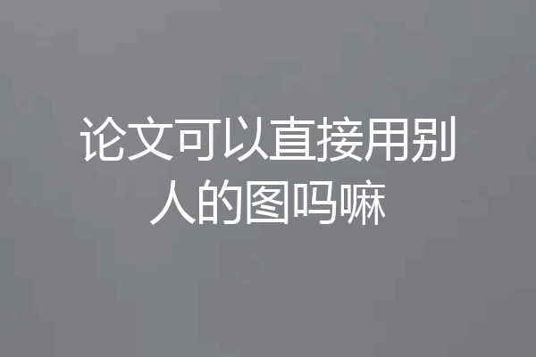 论文可以直接用别人的图吗嘛