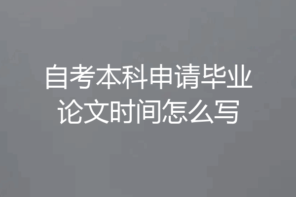 自考本科申请毕业论文时间怎么写