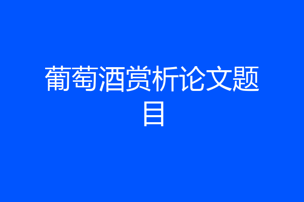 葡萄酒赏析论文题目