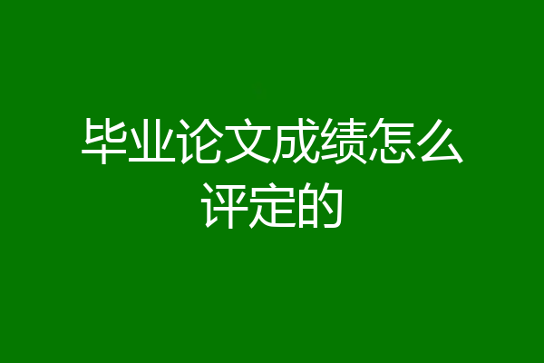 毕业论文成绩怎么评定的