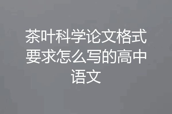 茶叶科学论文格式要求怎么写的高中语文
