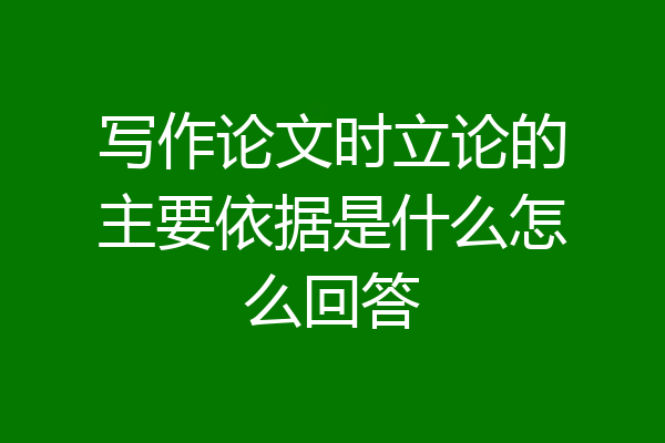 写作论文时立论的主要依据是什么怎么回答