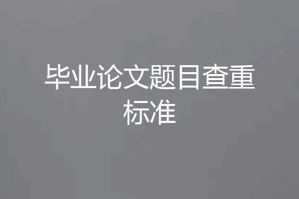 毕业论文题目查重标准