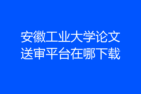 安徽工业大学论文送审平台在哪下载