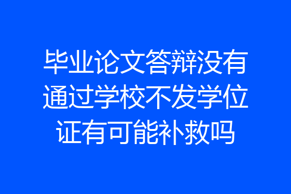 毕业论文答辩没有通过学校不发学位证有可能补救吗