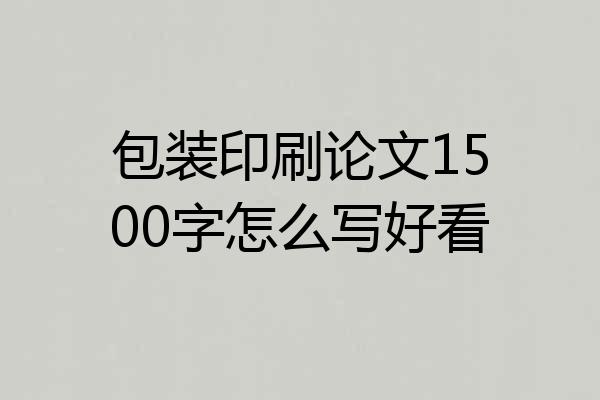 包装印刷论文1500字怎么写好看