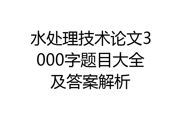水处理技术论文3000字题目大全及答案解析