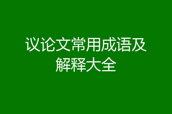 议论文常用成语及解释大全