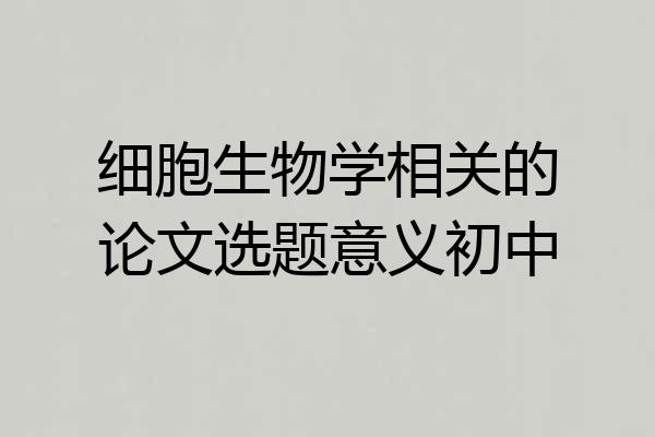 细胞生物学相关的论文选题意义初中