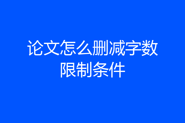 论文怎么删减字数限制条件