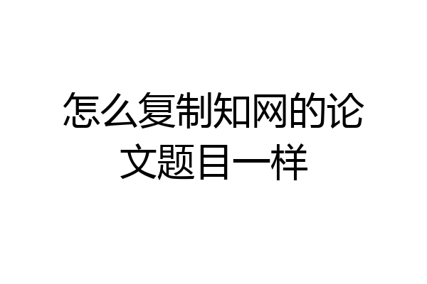 怎么复制知网的论文题目一样