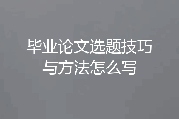 毕业论文选题技巧与方法怎么写