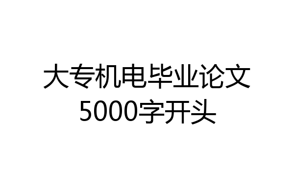 大专机电毕业论文5000字开头